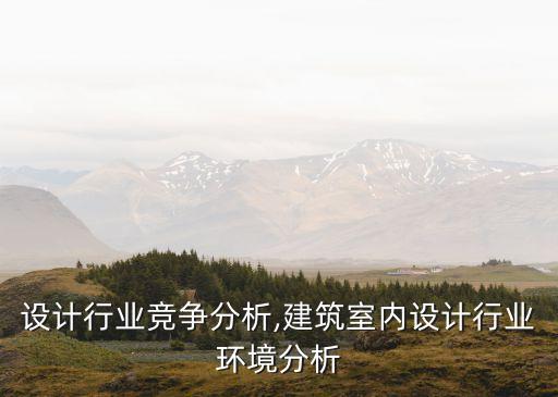 室内设计行业竞争分析,建筑室内设计行业环境分析