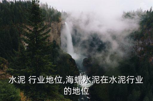 中联水泥 行业地位,海螺水泥在水泥行业的地位