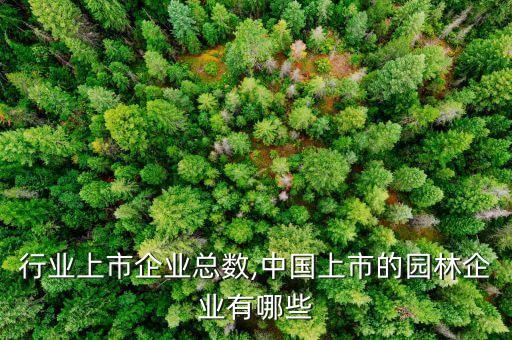 园林行业上市企业总数,中国上市的园林企业有哪些
