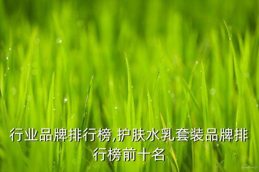 护肤行业品牌排行榜,护肤水乳套装品牌排行榜前十名