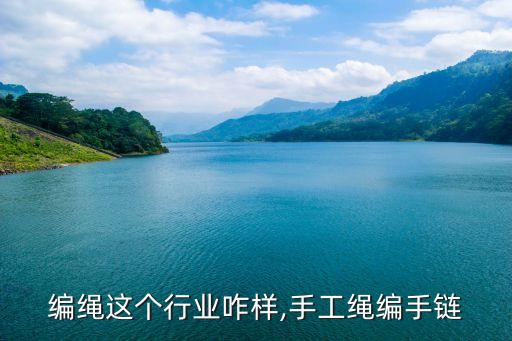 手工编绳这个行业咋样,手工绳编手链