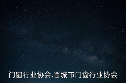 北京门窗行业协会,晋城市门窗行业协会