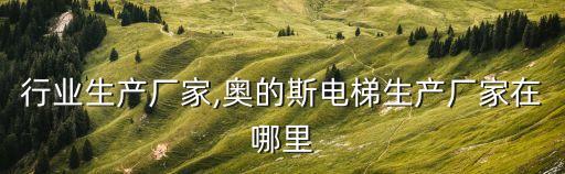 电梯行业生产厂家,奥的斯电梯生产厂家在哪里