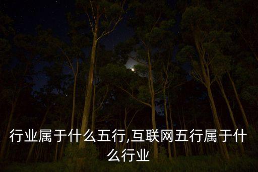 翻译行业属于什么五行,互联网五行属于什么行业