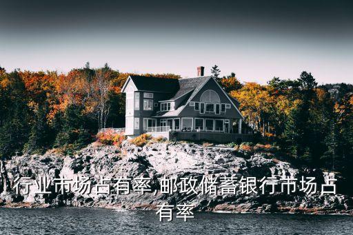 银行行业市场占有率,邮政储蓄银行市场占有率