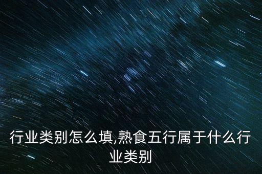 熟食行业类别怎么填,熟食五行属于什么行业类别