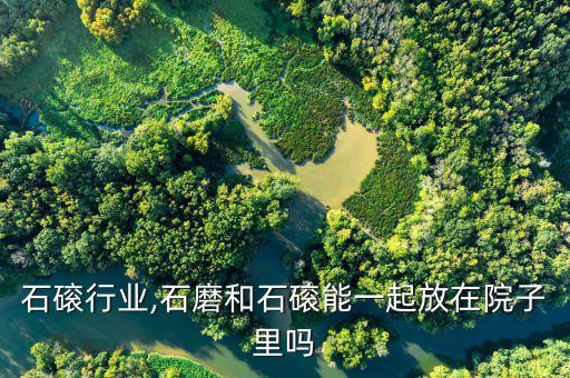 石磨石磙行业,石磨和石磙能一起放在院子里吗