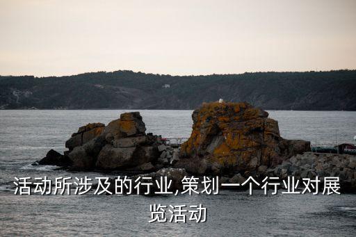 展览活动所涉及的行业,策划一个行业对展览活动