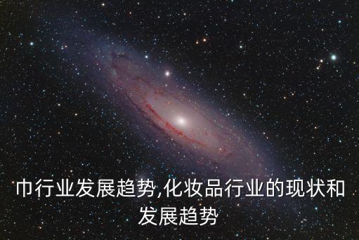 卫生巾行业发展趋势,化妆品行业的现状和发展趋势