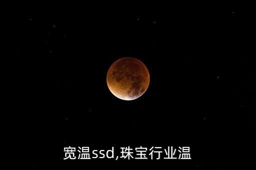 行业宽温ssd,珠宝行业温