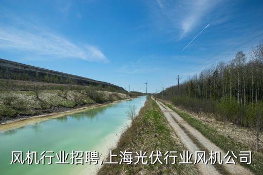 上海风机行业招聘,上海光伏行业风机公司