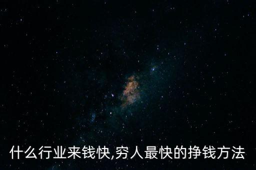 现在什么行业来钱快,穷人最快的挣钱方法