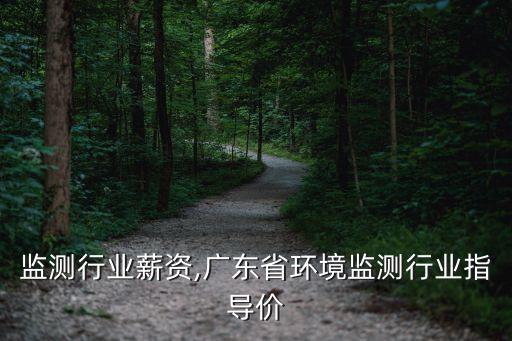 环境监测行业薪资,广东省环境监测行业指导价
