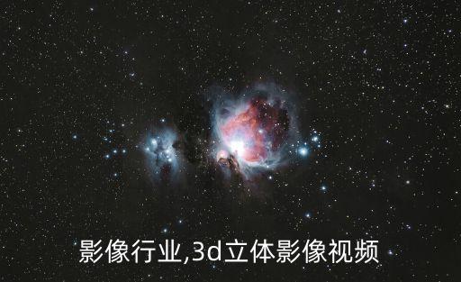 立体影像行业,3d立体影像视频