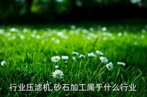 砂石行业压滤机,砂石加工属于什么行业
