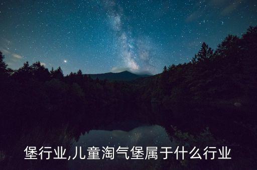 淘气堡行业,儿童淘气堡属于什么行业