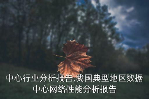 数据中心行业分析报告,我国典型地区数据中心网络性能分析报告