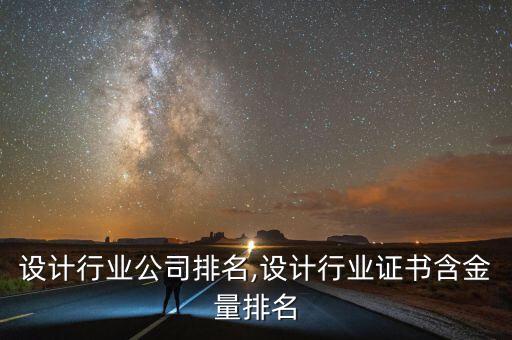 中国设计行业公司排名,设计行业证书含金量排名