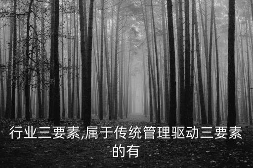 传统行业三要素,属于传统管理驱动三要素的有