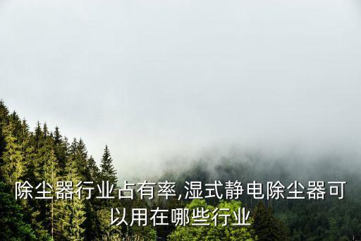 静电除尘器行业占有率,湿式静电除尘器可以用在哪些行业?