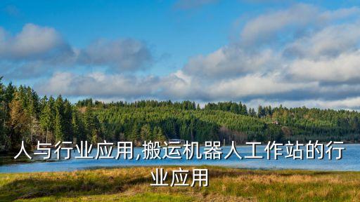 机器人与行业应用,搬运机器人工作站的行业应用