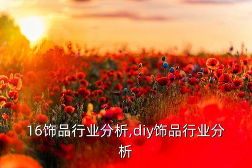 2016饰品行业分析,diy饰品行业分析