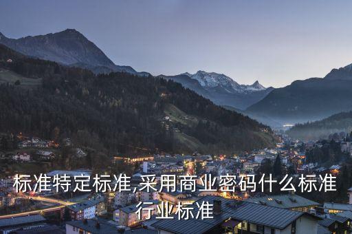 行业标准特定标准,采用商业密码什么标准行业标准