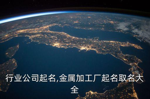 金属行业公司起名,金属加工厂起名取名大全