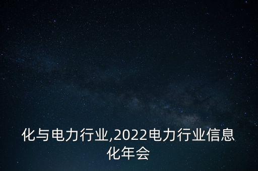 信息化与电力行业,2022电力行业信息化年会