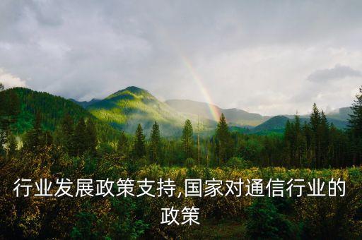 通信行业发展政策支持,国家对通信行业的政策