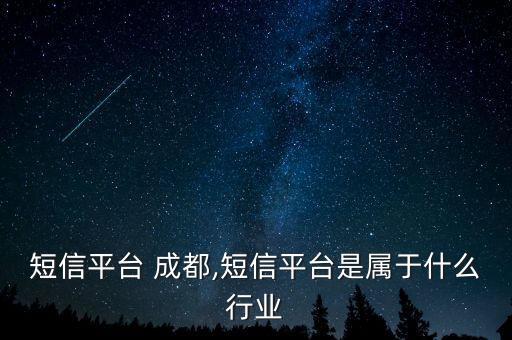 行业短信平台 成都,短信平台是属于什么行业