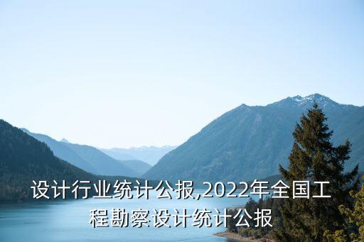 勘察设计行业统计公报,2022年全国工程勘察设计统计公报
