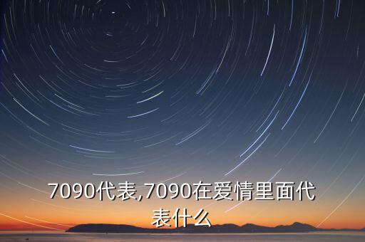 行业7090代表,7090在爱情里面代表什么