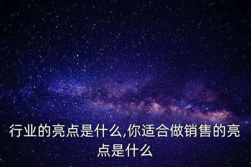 销售行业的亮点是什么,你适合做销售的亮点是什么