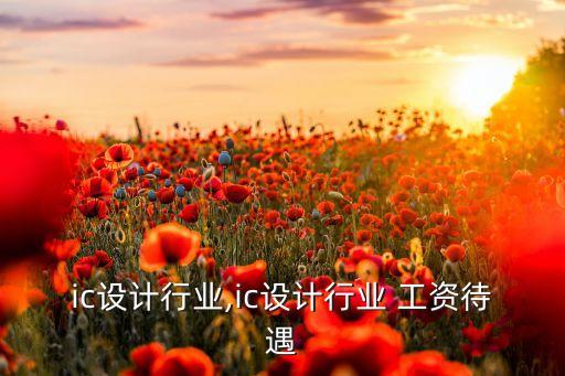 台湾ic设计行业,ic设计行业 工资待遇