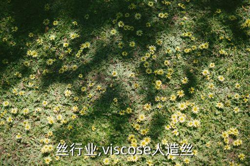 人造丝行业,viscose人造丝