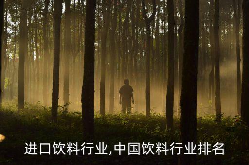 中国进口饮料行业,中国饮料行业排名