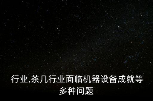茶几 行业,茶几行业面临机器设备成就等多种问题