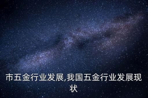江门市五金行业发展,我国五金行业发展现状