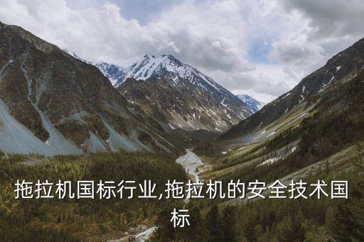 零售拖拉机国标行业,拖拉机的安全技术国标