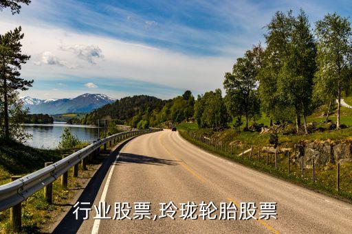 轮胎行业股票,玲珑轮胎股票