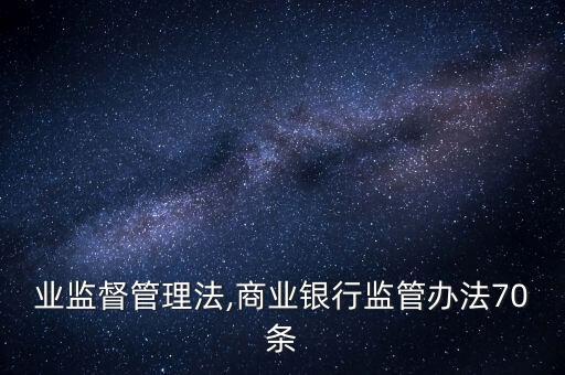 银行业监督管理法,商业银行监管办法70条