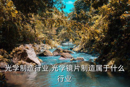 微纳光学制造行业,光学镜片制造属于什么行业