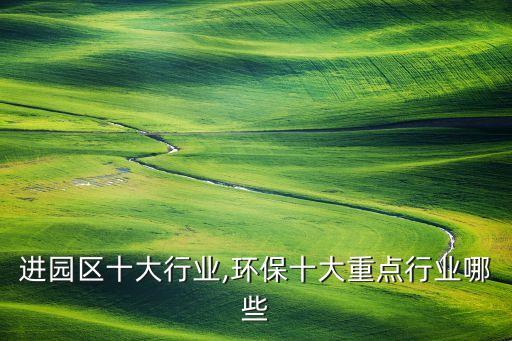 环保进园区十大行业,环保十大重点行业哪些