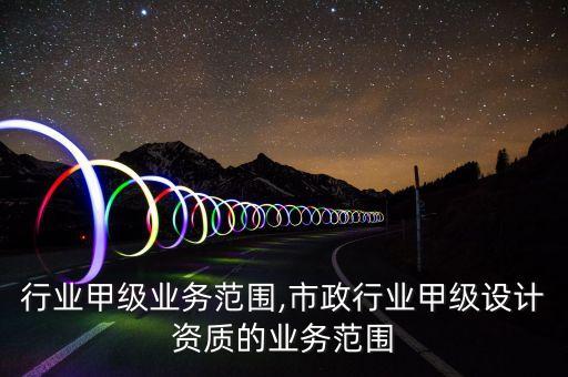 水运行业甲级业务范围,市政行业甲级设计资质的业务范围