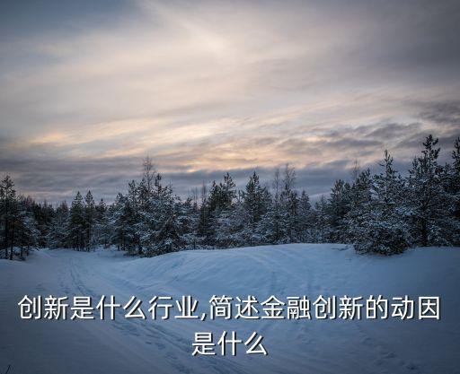 金融创新是什么行业,简述金融创新的动因是什么