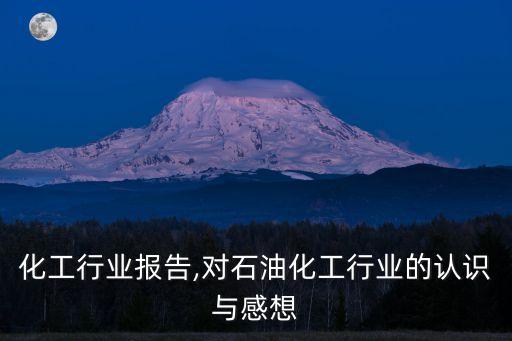 石油化工行业报告,对石油化工行业的认识与感想