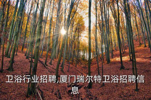 厦门卫浴行业招聘,厦门瑞尔特卫浴招聘信息