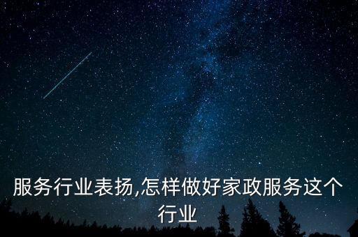 家政服务行业表扬,怎样做好家政服务这个行业