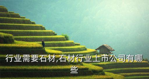 哪些行业需要石材,石材行业上市公司有哪些
